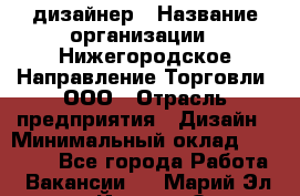 Web-дизайнер › Название организации ­ Нижегородское Направление Торговли, ООО › Отрасль предприятия ­ Дизайн › Минимальный оклад ­ 25 000 - Все города Работа » Вакансии   . Марий Эл респ.,Йошкар-Ола г.